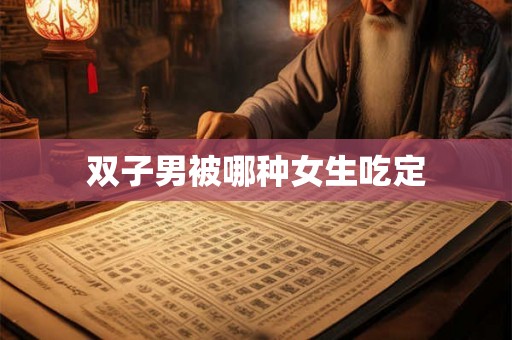 双子男被哪种女生吃定