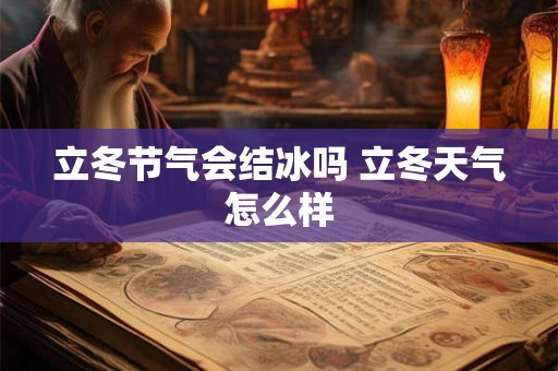 立冬节气会结冰吗 立冬天气怎么样 立冬节气会结冰吗 立冬天气怎么样