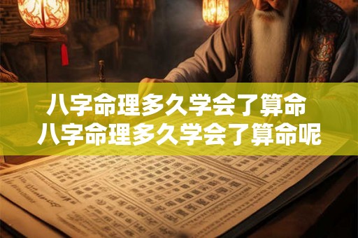 八字命理多久学会了算命 八字命理多久学会了算命呢 八字命理多久学会了算命 八字命理多久学会了算命呢