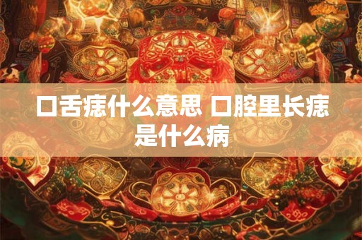 口舌痣什么意思 口腔里长痣是什么病