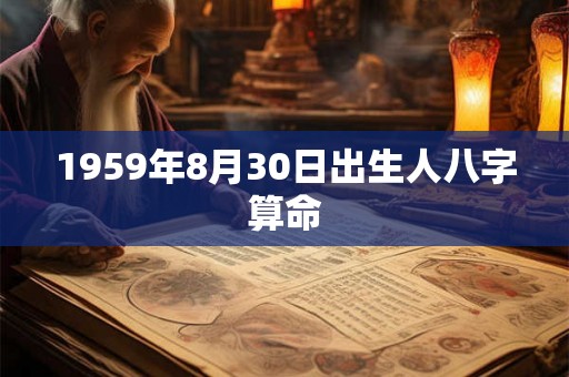 1959年8月30日出生人八字算命 1959年8月30日出生人八字算命