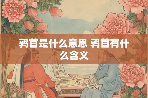 鹑首是什么意思 鹑首有什么含义 鹑首是什么意思 鹑首有什么含义