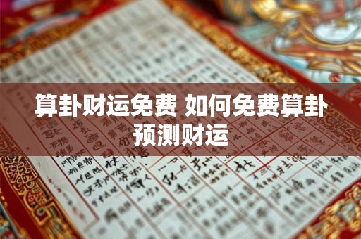 算卦财运免费 如何免费算卦预测财运 算卦财运免费 如何免费算卦预测财运