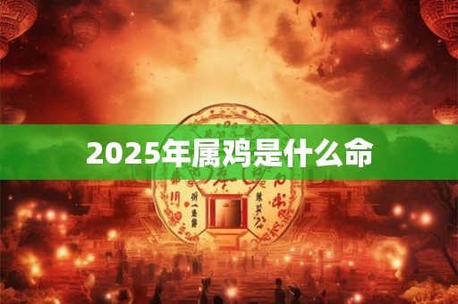 2025年属鸡是什么命