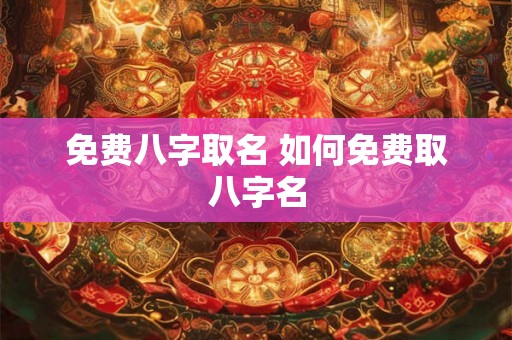 免费八字取名 如何免费取八字名