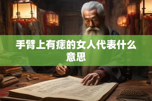手臂上有痣的女人代表什么意思 手臂上有痣的女人代表什么意思