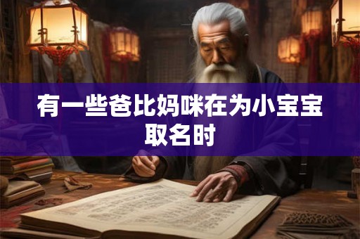 有一些爸比妈咪在为小宝宝取名时 有一些爸比妈咪在为小宝宝取名时