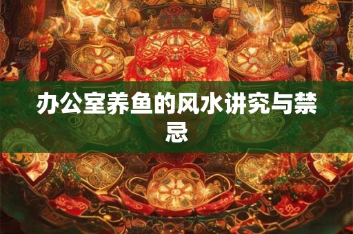 办公室养鱼的风水讲究与禁忌 办公室养鱼的风水讲究与禁忌