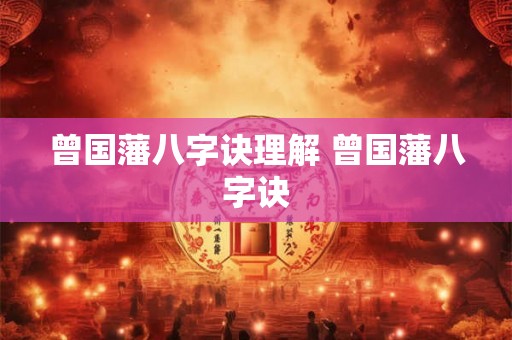 曾国藩八字诀理解 曾国藩八字诀 曾国藩八字诀理解 曾国藩八字诀
