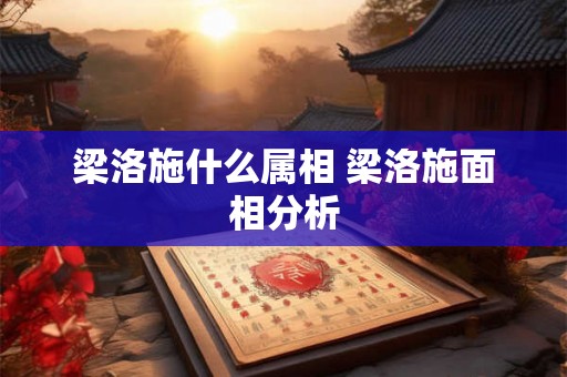 梁洛施什么属相 梁洛施面相分析 梁洛施什么属相 梁洛施面相分析