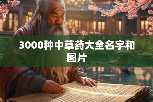 3000种中草药大全名字和图片 3000种中草药大全名字和图片