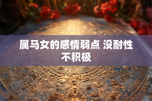 属马女的感情弱点 没耐性不积极 属马女的感情弱点 没耐性不积极