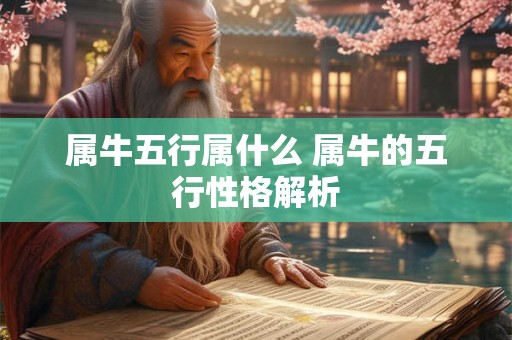 属牛五行属什么 属牛的五行性格解析 属牛五行属什么 属牛的五行性格解析