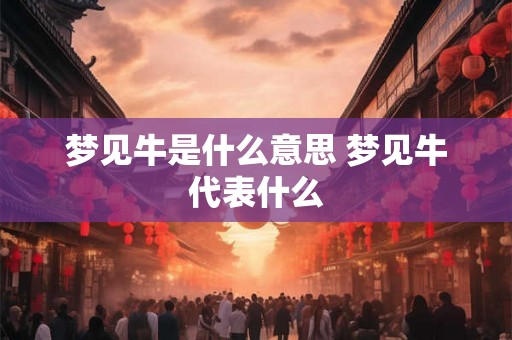 梦见牛是什么意思 梦见牛代表什么