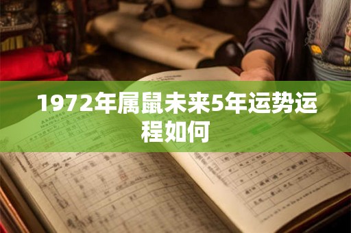 1972年属鼠未来5年运势运程如何 1972年属鼠未来5年运势运程如何