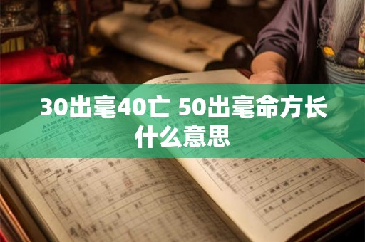 30出毫40亡 50出毫命方长什么意思 30出毫40亡 50出毫命方长什么意思