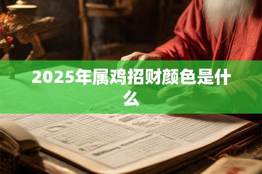 2025年属鸡招财颜色是什么 2025年属鸡招财颜色是什么