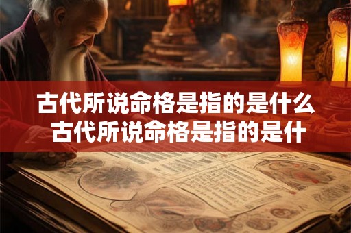 古代所说命格是指的是什么 古代所说命格是指的是什么意思 古代所说命格是指的是什么 古代所说命格是指的是什么意思