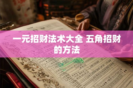 一元招财法术大全 五角招财的方法 一元招财法术大全 五角招财的方法