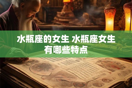水瓶座的女生 水瓶座女生有哪些特点