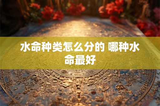 水命种类怎么分的 哪种水命最好