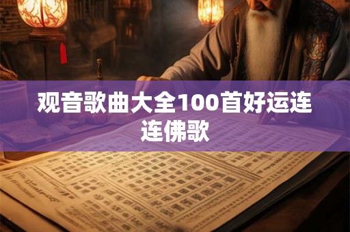 观音歌曲大全100首好运连连佛歌 观音歌曲大全100首好运连连佛歌