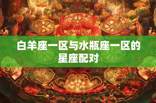 白羊座一区与水瓶座一区的星座配对