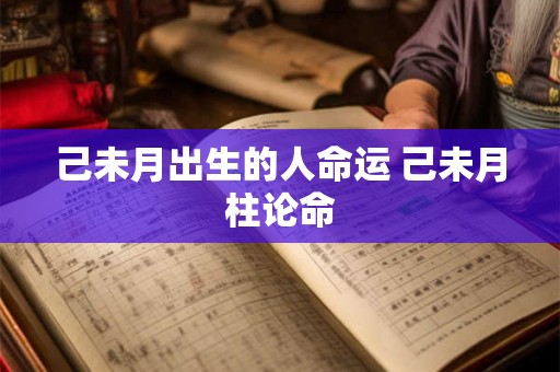 己未月出生的人命运 己未月柱论命 己未月出生的人命运 己未月柱论命