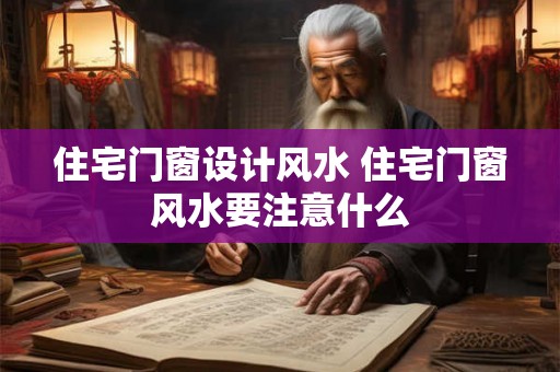 住宅门窗设计风水 住宅门窗风水要注意什么