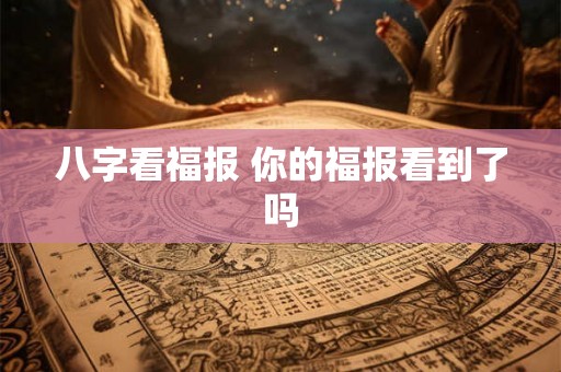 八字看福报 你的福报看到了吗 八字看福报 你的福报看到了吗