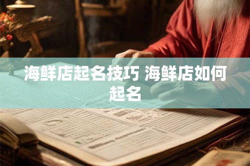 海鲜店起名技巧 海鲜店如何起名 海鲜店起名技巧 海鲜店如何起名