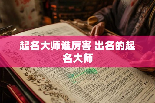 起名大师谁厉害 出名的起名大师