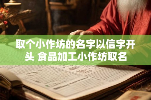 取个小作坊的名字以信字开头 食品加工小作坊取名