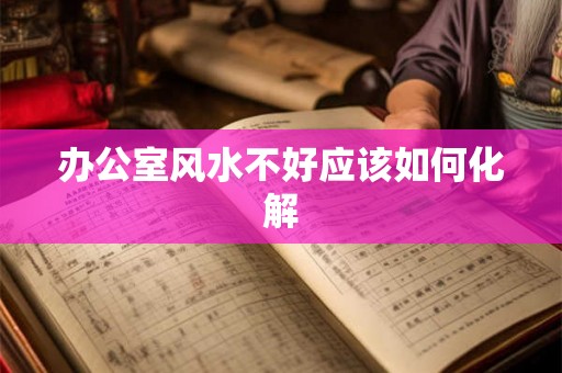 办公室风水不好应该如何化解