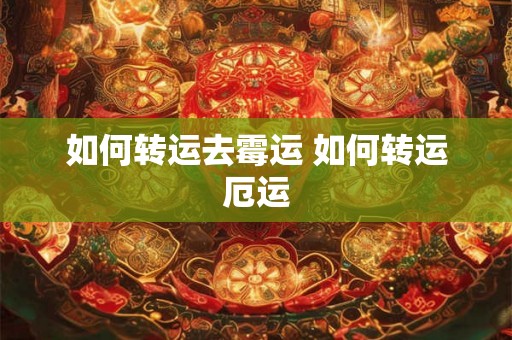 如何转运去霉运 如何转运厄运 如何转运去霉运 如何转运厄运