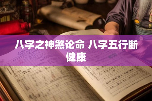 八字之神煞论命 八字五行断健康 八字之神煞论命 八字五行断健康