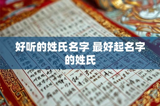 好听的姓氏名字 最好起名字的姓氏 好听的姓氏名字 最好起名字的姓氏