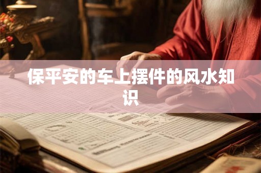 保平安的车上摆件的风水知识 保平安的车上摆件的风水知识