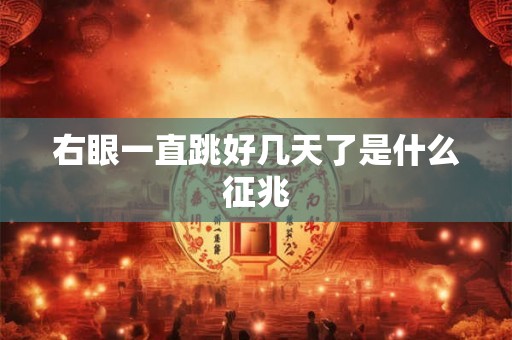 右眼一直跳好几天了是什么征兆 右眼一直跳好几天了是什么征兆