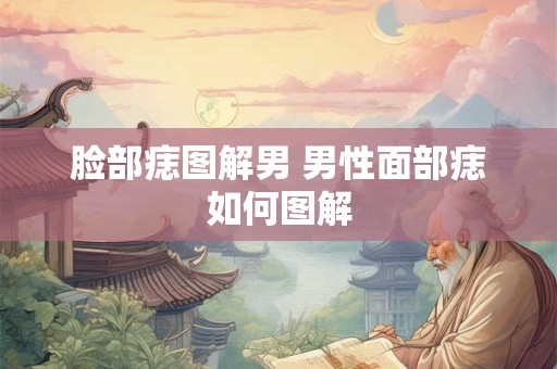 脸部痣图解男 男性面部痣如何图解 脸部痣图解男 男性面部痣如何图解