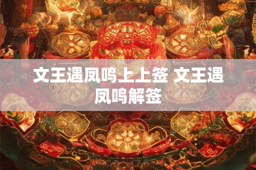 文王遇凤鸣上上签 文王遇凤鸣解签 文王遇凤鸣上上签 文王遇凤鸣解签