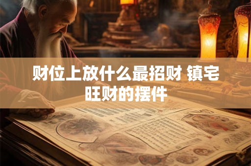 财位上放什么最招财 镇宅旺财的摆件 财位上放什么最招财 镇宅旺财的摆件