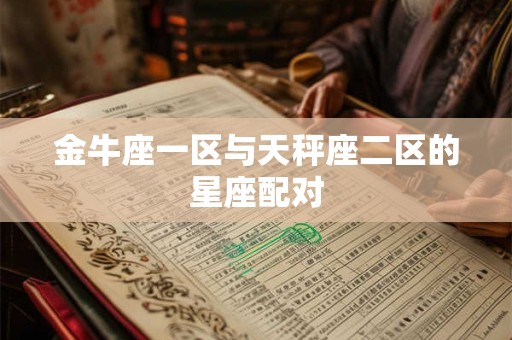 金牛座一区与天秤座二区的星座配对 金牛座一区与天秤座二区的星座配对