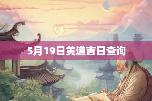 5月19日黄道吉日查询 5月19日黄道吉日查询
