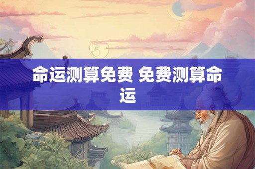 命运测算免费 免费测算命运 命运测算免费 免费测算命运