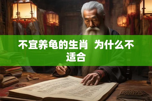 不宜养龟的生肖 为什么不适合 不宜养龟的生肖 为什么不适合