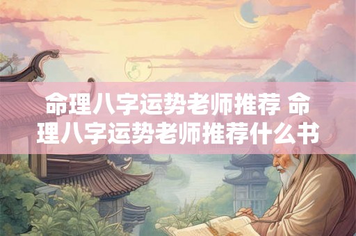 命理八字运势老师推荐 命理八字运势老师推荐什么书