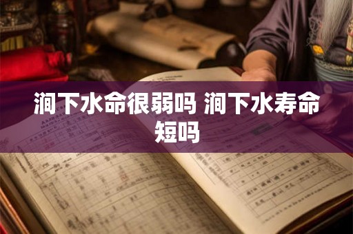 涧下水命很弱吗 涧下水寿命短吗 涧下水命很弱吗 涧下水寿命短吗