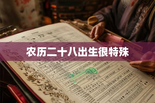 农历二十八出生很特殊 农历二十八出生很特殊