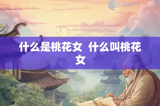 什么是桃花女  什么叫桃花女